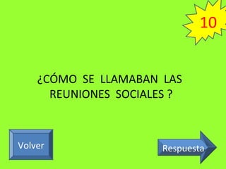 ¿CÓMO SE LLAMABAN LAS
REUNIONES SOCIALES ?
RespuestaVolver
10
 