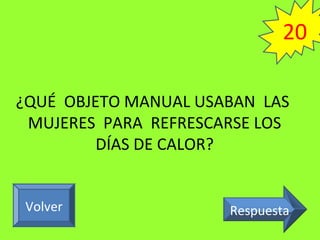 ¿QUÉ OBJETO MANUAL USABAN LAS
MUJERES PARA REFRESCARSE LOS
DÍAS DE CALOR?
RespuestaVolver
20
 