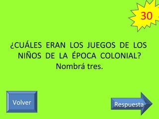 ¿CUÁLES ERAN LOS JUEGOS DE LOS
NIÑOS DE LA ÉPOCA COLONIAL?
Nombrá tres.
RespuestaVolver
30
 