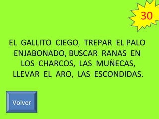 EL GALLITO CIEGO, TREPAR EL PALO
ENJABONADO, BUSCAR RANAS EN
LOS CHARCOS, LAS MUÑECAS,
LLEVAR EL ARO, LAS ESCONDIDAS.
Volver
30
 