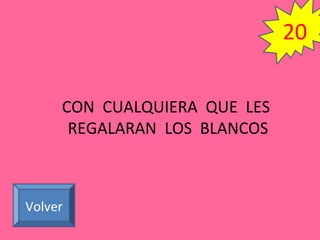 CON CUALQUIERA QUE LES
REGALARAN LOS BLANCOS
Volver
20
 