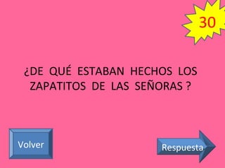 ¿DE QUÉ ESTABAN HECHOS LOS
ZAPATITOS DE LAS SEÑORAS ?
RespuestaVolver
30
 