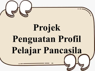 Projek
Penguatan Profil
Pelajar Pancasila
 