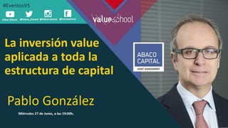 La inversión value aplicada a toda la
estructura de capital
Pablo González, 27.06.2018
 