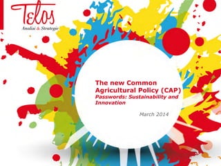 The new Common
Agricultural Policy (CAP)
Passwords: Sustainability and
Innovation
March 2014
 