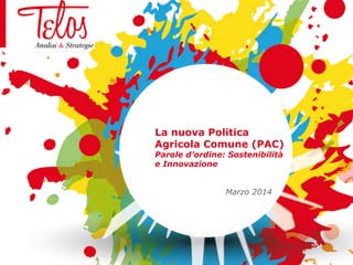 La nuova Politica
Agricola Comune (PAC)
Parole d’ordine: Sostenibilità
e Innovazione
Marzo 2014
 