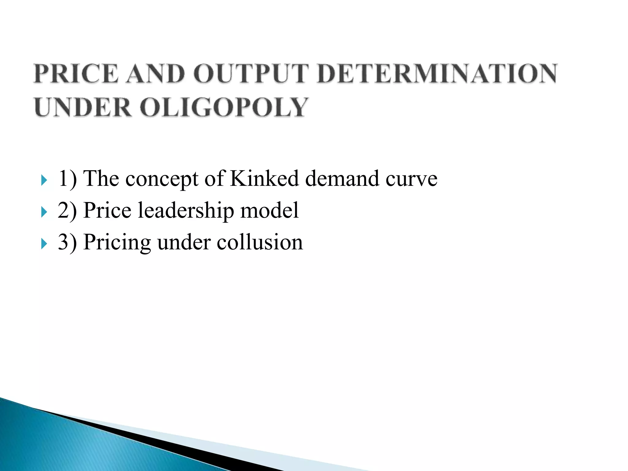  1) The concept of Kinked demand curve
 2) Price leadership model
 3) Pricing under collusion
 