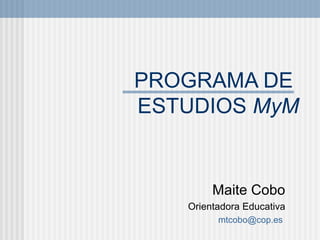 PROGRAMA DE
ESTUDIOS MyM


           Maite Cobo
     Orientadora Educativa
   clinica.escolar@gmail.com
 