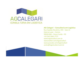 AG Calegari – Consultoria em Logística
Rua Capitão Eleutério, 459 – Sala 15
Galeria Luxor – Centro
99010-060 – Passo Fundo – RS
+55 (54) 3045-7777
www.logisticafacil.com.br
www.twitter.com/logisticafacil
www.youtube.com/logisticafacil
andre@logisticafacil.com.br