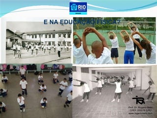 E NA EDUCAÇÃO FÍSICA? Prof. Dr. Rogerio Melo CREF 000018 G/RJ www.rogeriomelo.com 