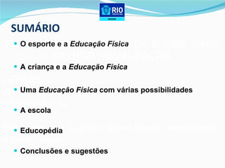 SUMÁRIO O esporte e a  Educação Física A criança e a  Educação Física Uma  Educação Física  com várias possibilidades A escola Educopédia Conclusões e sugestões FORMATAÇÃO DE TODOS OS SLIDES, PARA MELHOR VISUALIZAÇÃO. LETRAS TIPO: ARIAL TAMANHO: 32 Por favor, crie quantos slides forem necessários a partir deste. 