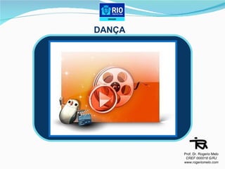 DANÇA Prof. Dr. Rogerio Melo CREF 000018 G/RJ www.rogeriomelo.com 