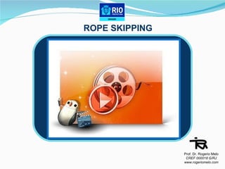 ROPE SKIPPING Prof. Dr. Rogerio Melo CREF 000018 G/RJ www.rogeriomelo.com 