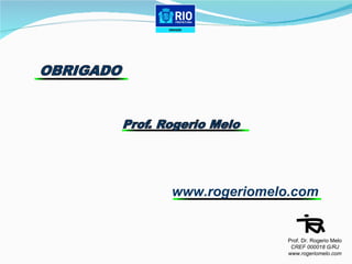 www.rogeriomelo.com Prof. Dr. Rogerio Melo CREF 000018 G/RJ www.rogeriomelo.com 