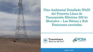 Plan Ambiental Detallado (PAD)
del Proyecto Línea de
Transmisión Eléctrica 220 kv
Montalvo – Los Héroes y Sub
Estaciones asociadas
Julio 2021
Agosto, 2021
 