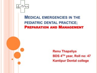 MEDICAL EMERGENCIES IN THE
PEDIATRIC DENTAL PRACTICE;
PREPARATION AND MANAGEMENT
Renu Thapaliya
BDS 4TH year, Roll no: 47
Kantipur Dental college
 