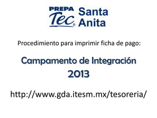 http://www.gda.itesm.mx/tesoreria/
Procedimiento para imprimir ficha de pago:
Campamento de Integración
2013
 