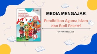 1
MEDIA MENGAJAR
Pendidikan Agama Islam
dan Budi Pekerti
UNTUK SD KELAS 5
 