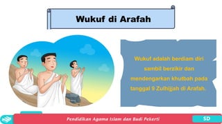 Wukuf di Arafah
Wukuf adalah berdiam diri
sambil berzikir dan
mendengarkan khutbah pada
tanggal 9 Zulhijjah di Arafah.
 