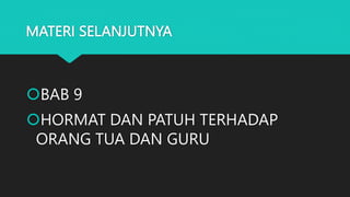 MATERI SELANJUTNYA
BAB 9
HORMAT DAN PATUH TERHADAP
ORANG TUA DAN GURU
 