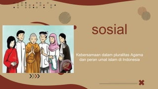 sosial
Kebersamaan dalam pluralitas Agama
dan peran umat islam di Indonesia
 