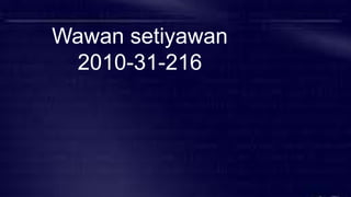 Wawan setiyawan
2010-31-216
 