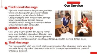 Pijatan ini khas Indonesia dengan mengandalkan
teknik urut. Pada pijatan, penekanan telapak
tangan dan ibu jari ke tubuh lebih kuat.
Otot yang tegang akan menjadi rilekx, sehinga
tubuh menjadi bugar kembali. Kadang
beberapa pemijat menggunakan minyak kelapa
untuk mempermudah pengurutan.
Kalau yang ini jenis pijatan dari jepang. Hampir
sama seperti refleksi, pijatan kuat dilakukan pada
bagian titik tertentu di tubuh. Hanya saja media
pemijatannya menggunakan jari atau telapak tangan, pemijatan ini mirip dengan totok.
Thai massag adalah salah satu teknik pijat yang menggabungkan akupresur, postur yoga dan
ayurveda. Sering digunakan dibeberapa biara Budha untuk perawatan kesehatan preventif
untuk para biarawan.
 