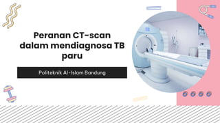 Peranan CT-scan
dalam mendiagnosa TB
paru
Politeknik Al-Islam Bandung
 
