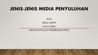 JENIS-JENIS MEDIA PENYULUHAN
OLEH
ABDUL ARIPIN
01.4.3.17.0460
JURUSAN PENYULUH PERKEBUNAN PRESISI
 