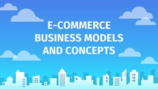 E-COMMERCE
BUSINESS MODELS
AND CONCEPTS
 