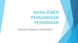 MANAJEMEN
PENGAWASAN
PENDIDIKAN
Yulianto Prabowo (163241022 )
 