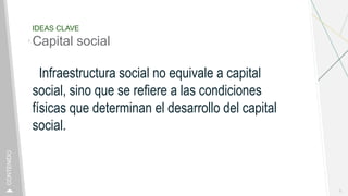 IDEAS CLAVE
Capital social
Infraestructura social no equivale a capital
social, sino que se refiere a las condiciones
físi...