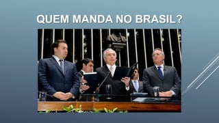 QUEM MANDA NO BRASIL?
 