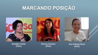 MARCANDO POSIÇÃO
Danielle Portela
(PSOL)
Simone Fontana
(PSTU)
Ana Patrícia Alves
(PCO)
 