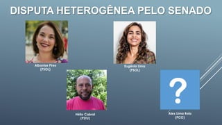 DISPUTA HETEROGÊNEA PELO SENADO
?
Albanise Pires
(PSOL)
Hélio Cabral
(PSTU)
Eugênia Lima
(PSOL)
Alex Lima Rola
(PCO)
 