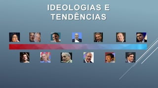 IDEOLOGIAS E
TENDÊNCIAS
 