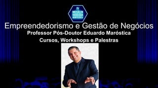 Empreendedorismo e Gestão de Negócios
Professor Pós-Doutor Eduardo Maróstica
Cursos, Workshops e Palestras
 