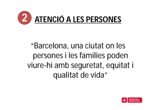 2   ATENCIÓ A LES PERSONES


 “Barcelona, una ciutat on les
  persones i les famílies poden
viure-hi amb seguretat, equitat i
        qualitat de vida”
 