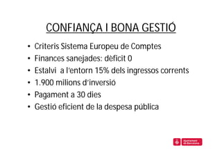 CONFIANÇA I BONA GESTIÓ
•   Criteris Sistema Europeu de Comptes
•   Finances sanejades: dèficit 0
•   Estalvi a l’entorn 15% dels ingressos corrents
•   1.900 milions d’inversió
•   Pagament a 30 dies
•   Gestió eficient de la despesa pública
 