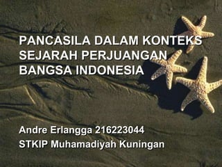 PANCASILA DALAM KONTEKS
SEJARAH PERJUANGAN
BANGSA INDONESIA
Andre Erlangga 216223044
STKIP Muhamadiyah Kuningan
 