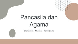 Pancasila dan
Agama
Lilis Karlinda – Masninda – Fahmi Dinata
 