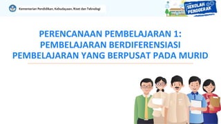 PERENCANAAN PEMBELAJARAN 1:
PEMBELAJARAN BERDIFERENSIASI
PEMBELAJARAN YANG BERPUSAT PADA MURID
Kementerian Pendidikan, Kebudayaan, Riset dan Teknologi
 