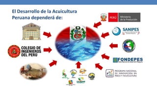 El Desarrollo de la Acuicultura
Peruana dependerá de:
 