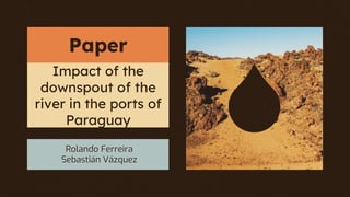 Impact of the
downspout of the
river in the ports of
Paraguay
Rolando Ferreira
Sebastián Vázquez
Paper
 