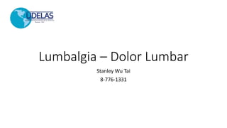 Lumbalgia – Dolor Lumbar
Stanley Wu Tai
8-776-1331
 