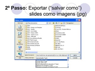 2º Passo:  Exportar (“salvar como”) slides como imagens (jpg) 