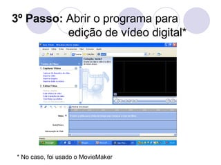 3º Passo:  Abrir o programa para edição de vídeo digital* * No caso, foi usado o MovieMaker 