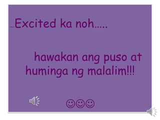 …Excited ka noh….. 
hawakan ang puso at 
huminga ng malalim!!! 
 
 