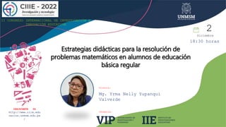 II CONGRESO INTERNACIONAL DE INVESTIGACIÓN E
INNOVACIÓN EDUCATIVA
Ponente:
2
Diciembre
ORGANIZA:
Estrategias didácticas para la resolución de
problemas matemáticos en alumnos de educación
básica regular
INSCRÍBETE YA
http://www.ciie.edu
cacion.unmsm.edu.pe
/
18:30 horas
Mg. Yrma Nelly Yupanqui
Valverde
 