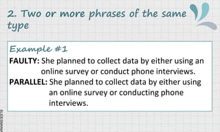 SLIDESMANIA
2. Two or more phrases of the same
type
Example #1
FAULTY: She planned to collect data by either using an
online survey or conduct phone interviews.
PARALLEL: She planned to collect data by either using
an online survey or conducting phone
interviews.
 